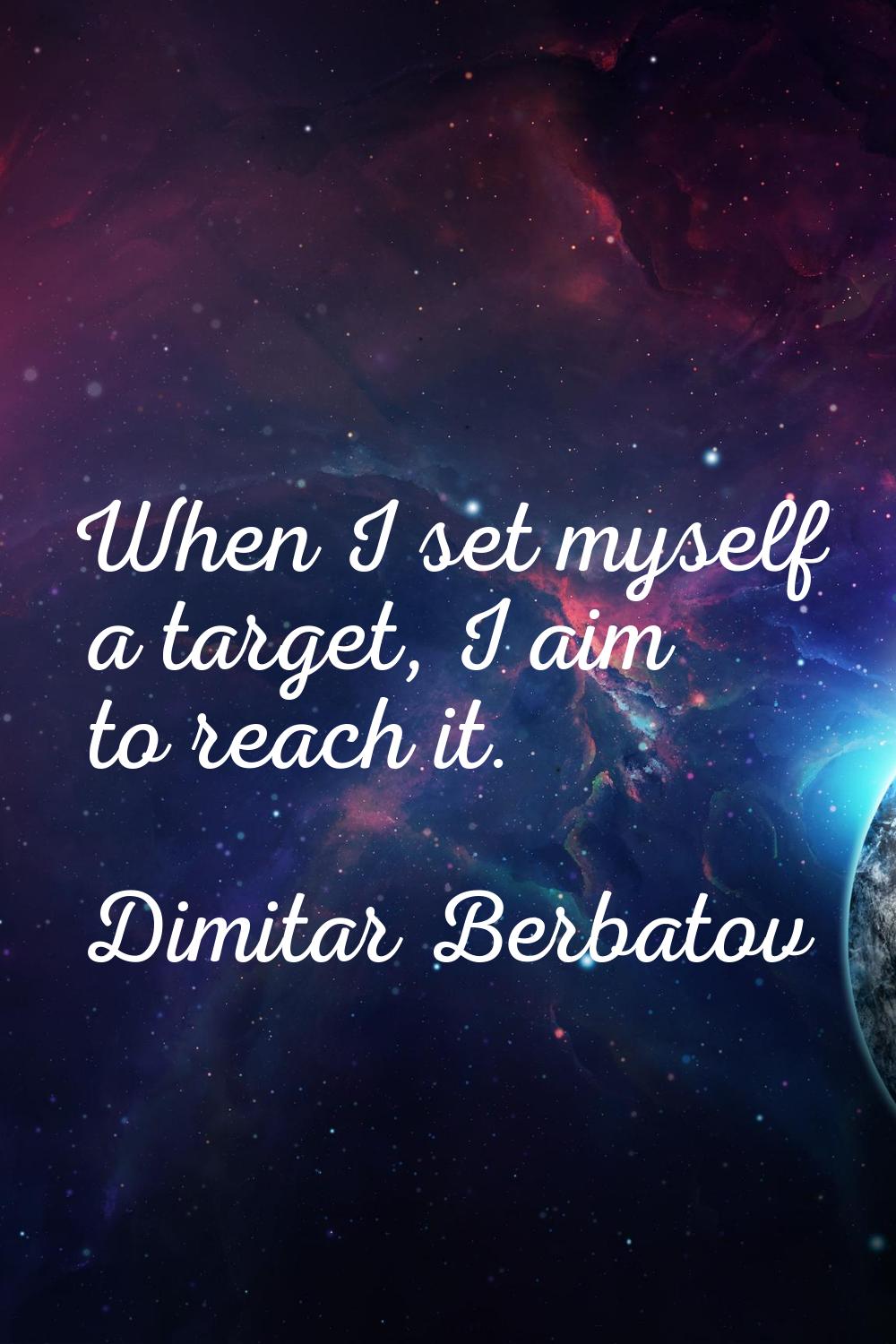 When I set myself a target, I aim to reach it.