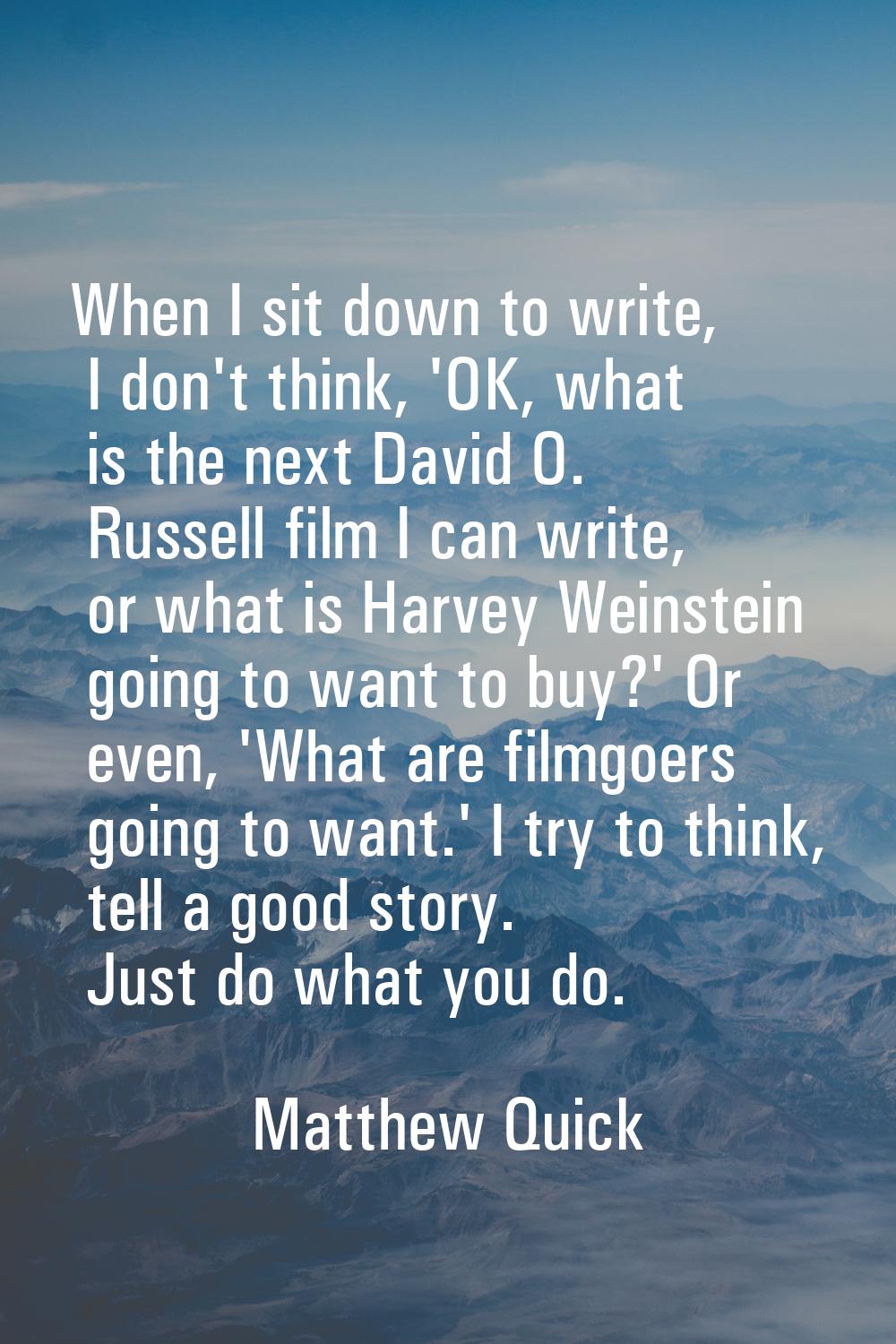 When I sit down to write, I don't think, 'OK, what is the next David O. Russell film I can write, o