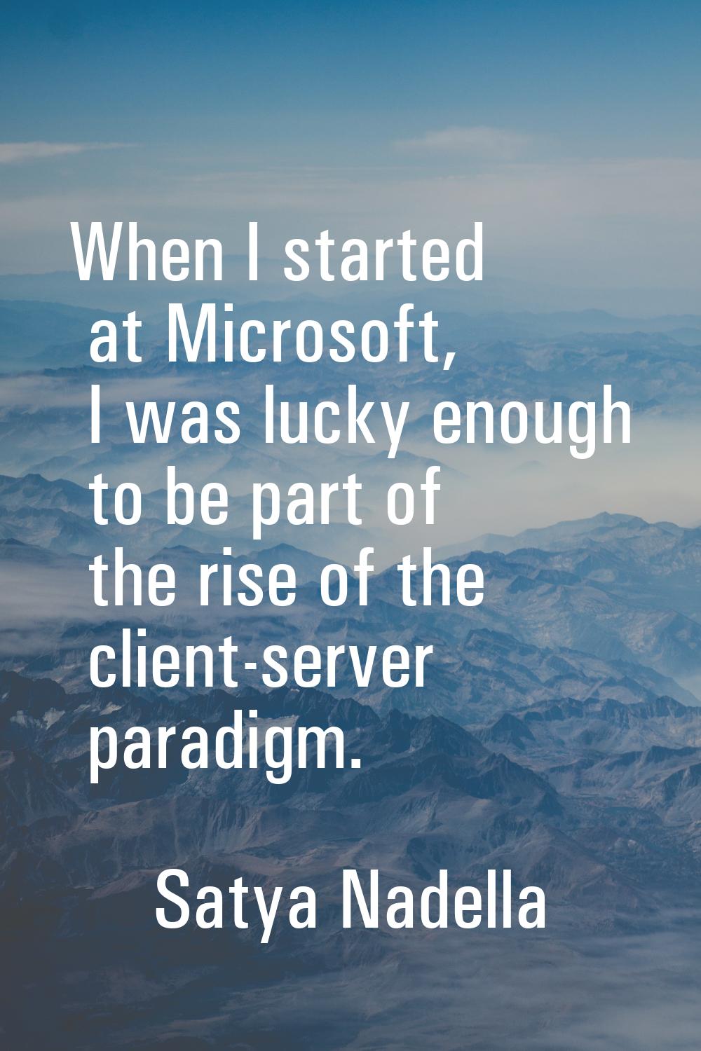 When I started at Microsoft, I was lucky enough to be part of the rise of the client-server paradig