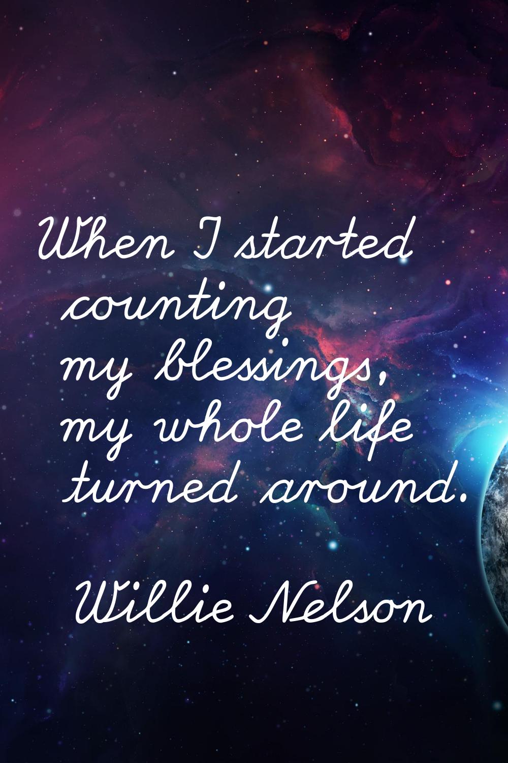 When I started counting my blessings, my whole life turned around.