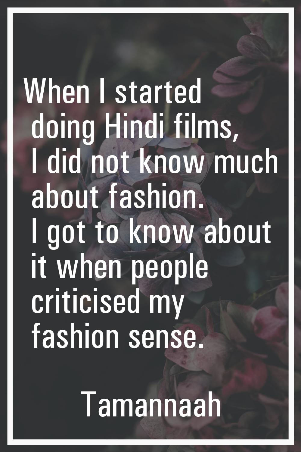 When I started doing Hindi films, I did not know much about fashion. I got to know about it when pe