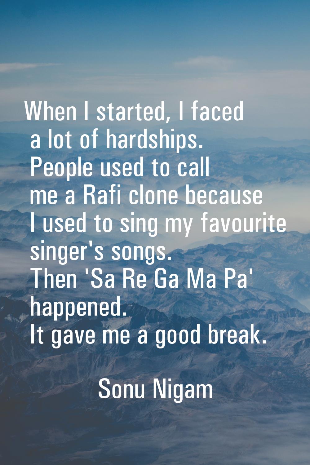 When I started, I faced a lot of hardships. People used to call me a Rafi clone because I used to s