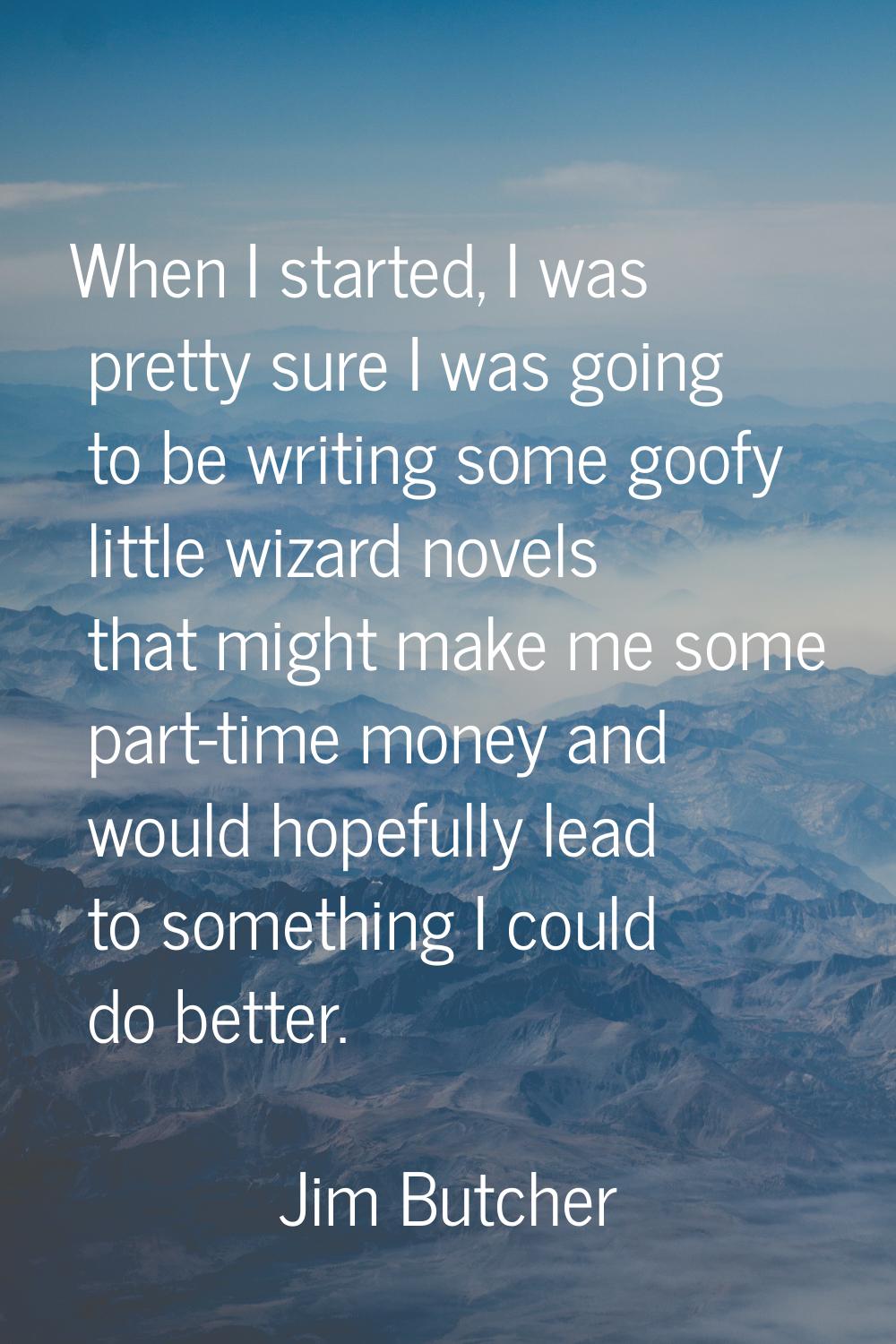 When I started, I was pretty sure I was going to be writing some goofy little wizard novels that mi