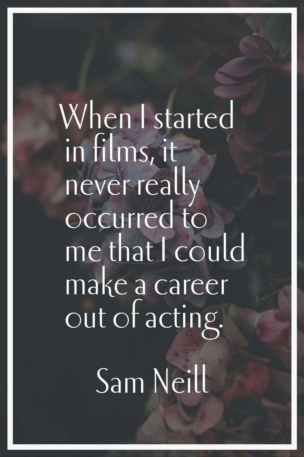 When I started in films, it never really occurred to me that I could make a career out of acting.
