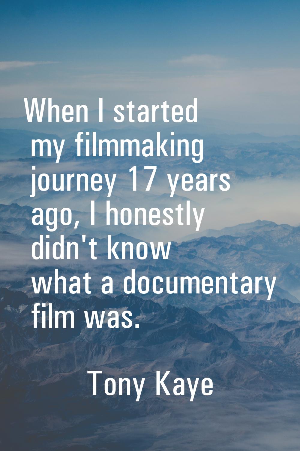 When I started my filmmaking journey 17 years ago, I honestly didn't know what a documentary film w
