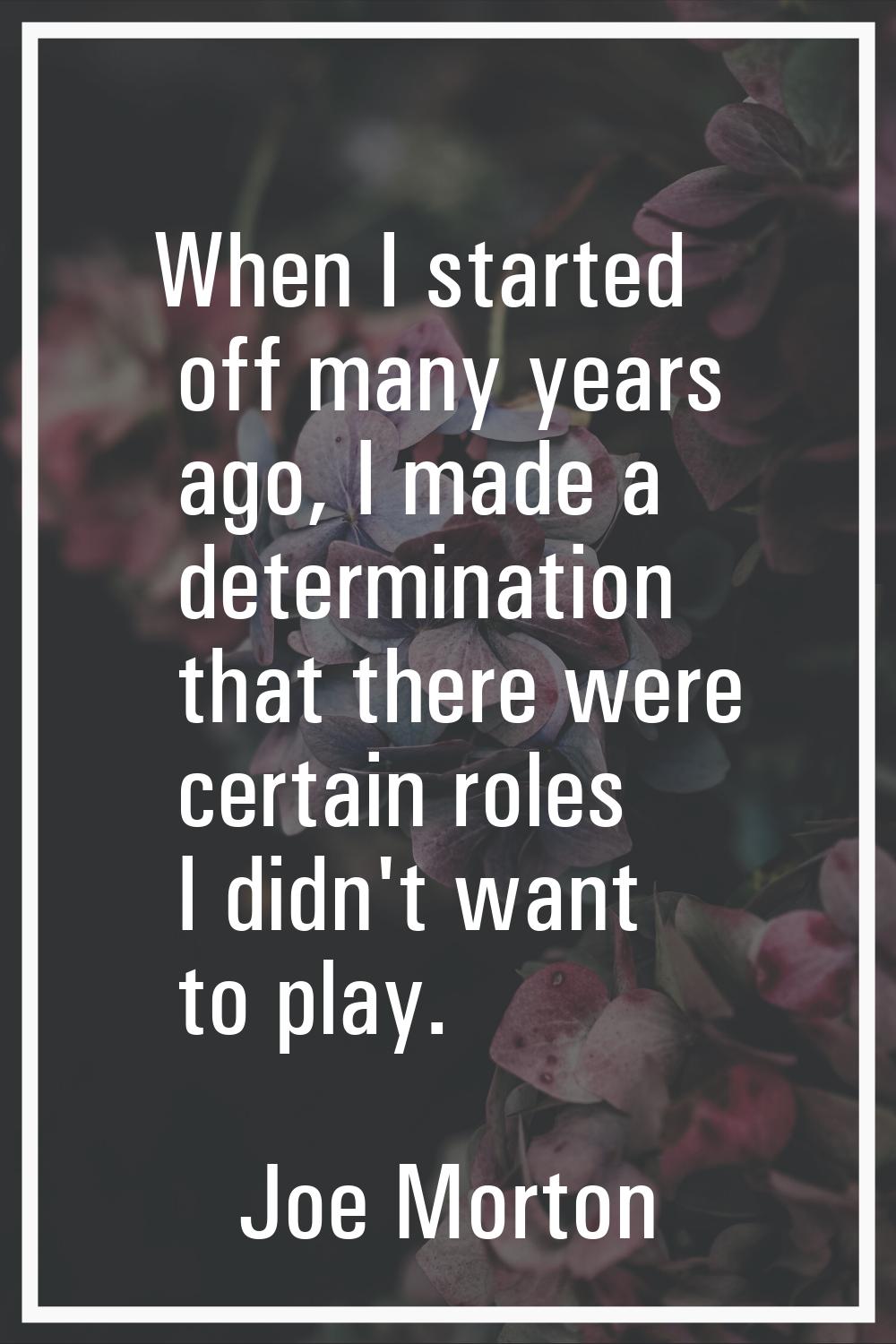 When I started off many years ago, I made a determination that there were certain roles I didn't wa
