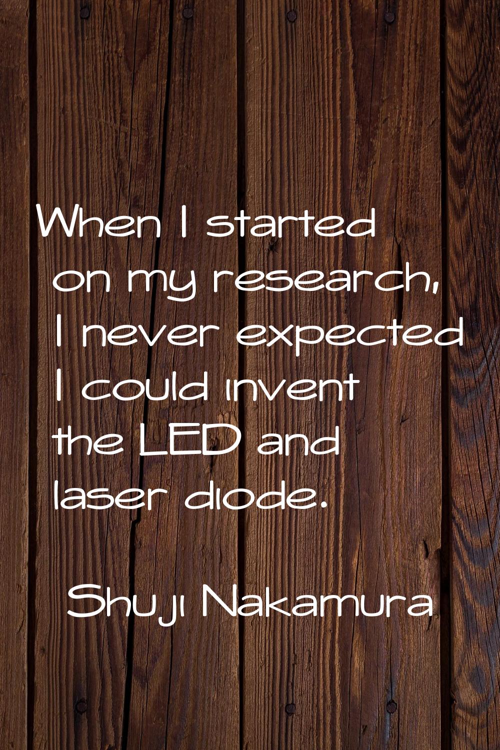 When I started on my research, I never expected I could invent the LED and laser diode.