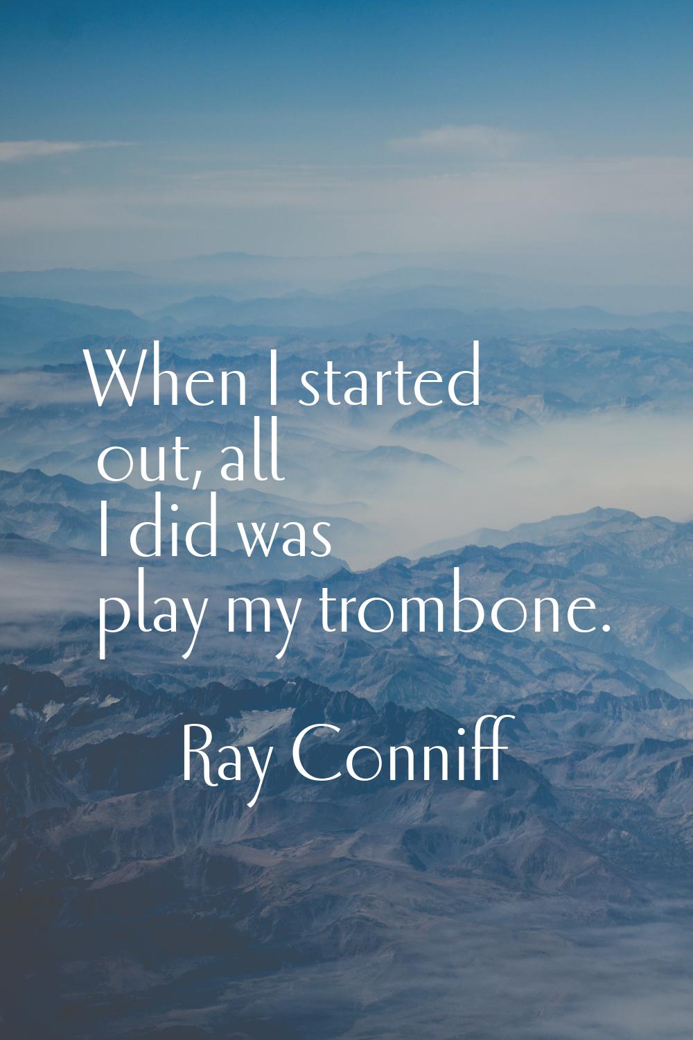 When I started out, all I did was play my trombone.