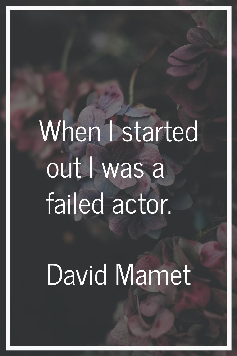 When I started out I was a failed actor.