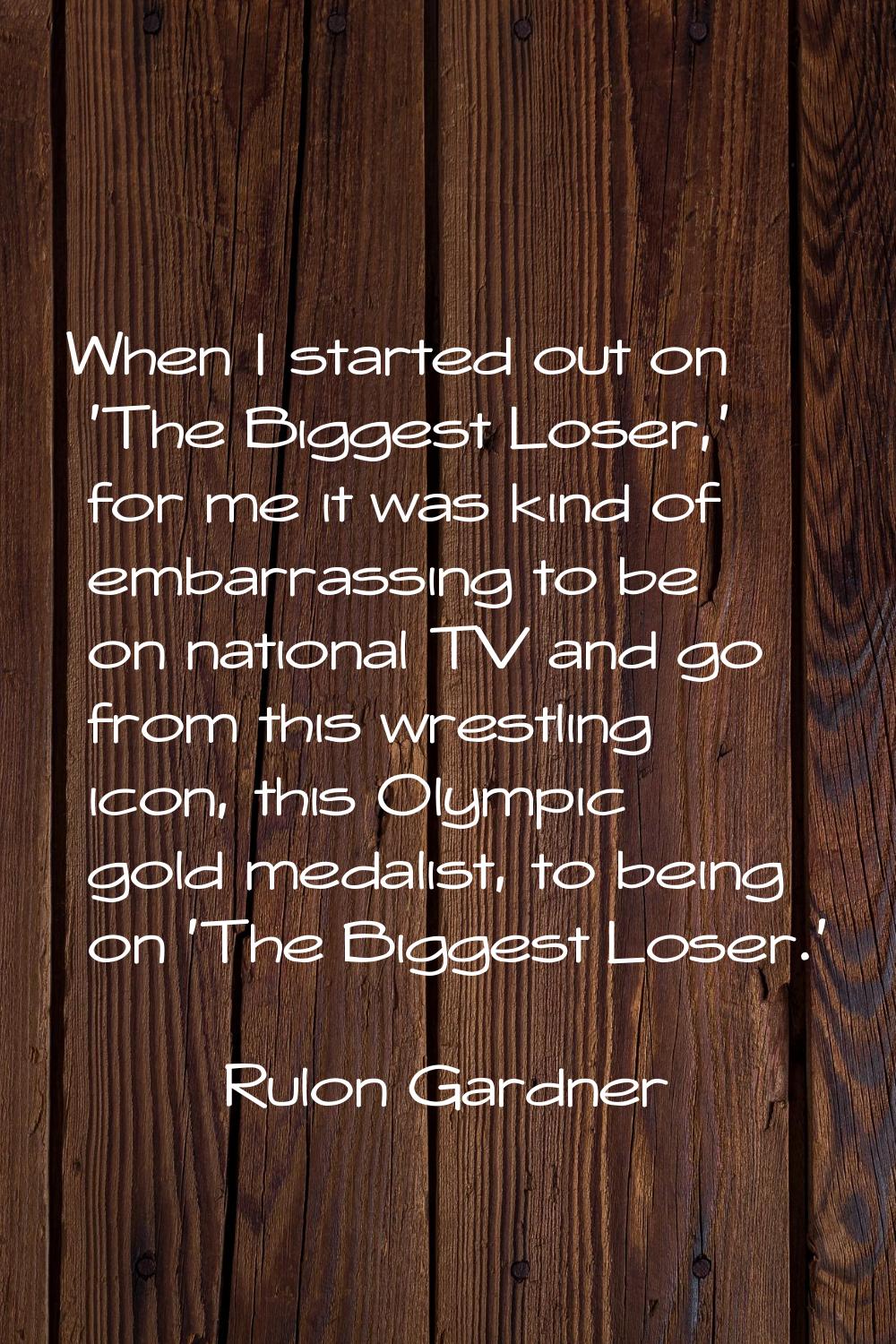 When I started out on 'The Biggest Loser,' for me it was kind of embarrassing to be on national TV 