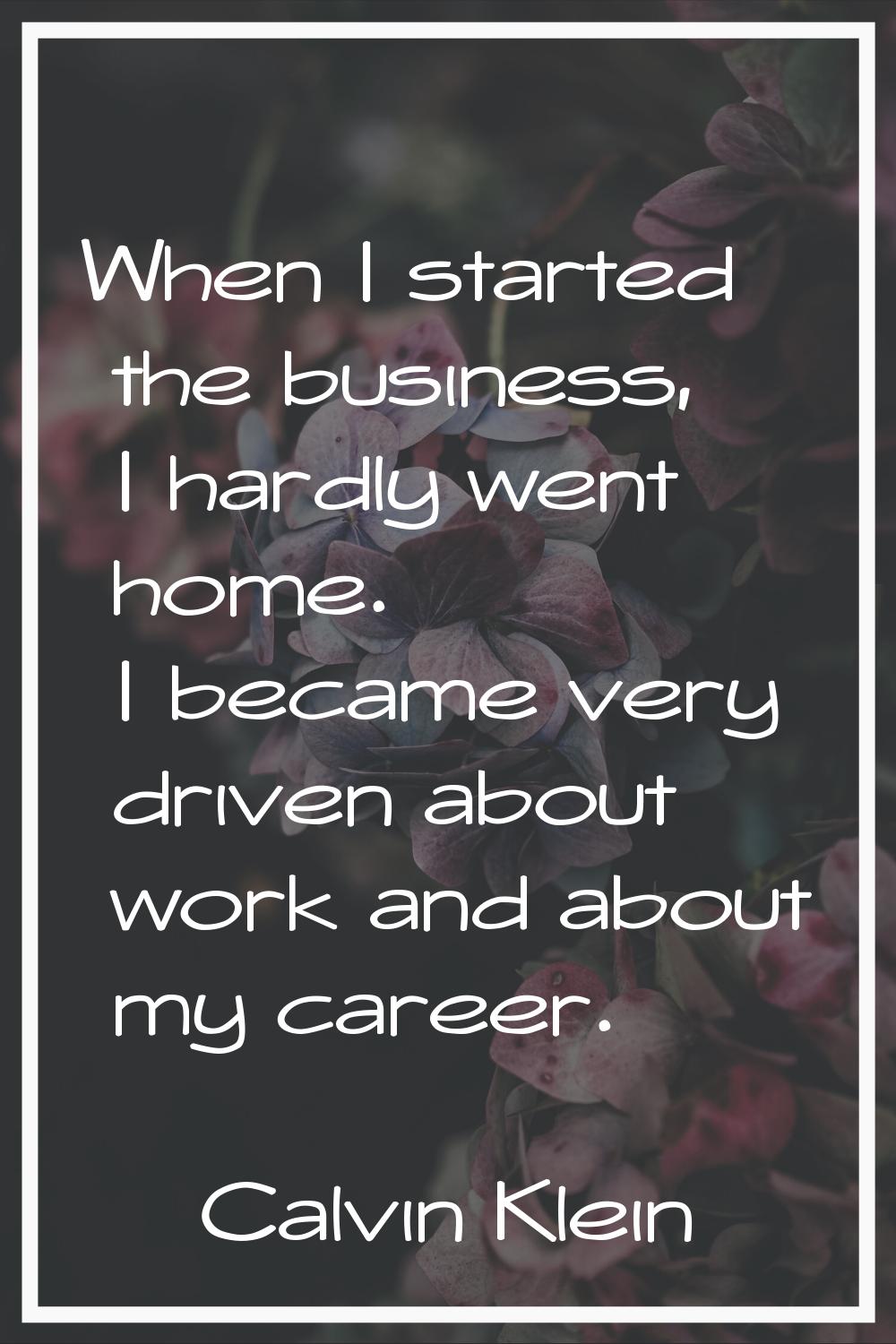 When I started the business, I hardly went home. I became very driven about work and about my caree