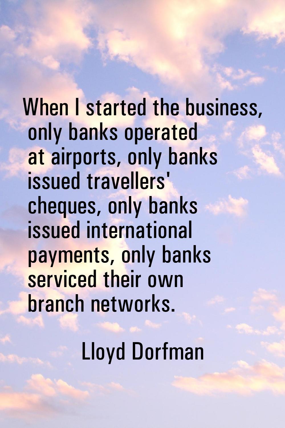 When I started the business, only banks operated at airports, only banks issued travellers' cheques