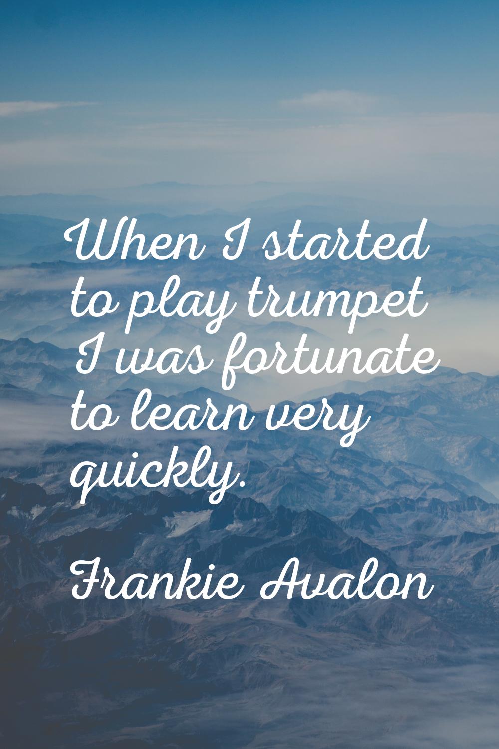 When I started to play trumpet I was fortunate to learn very quickly.