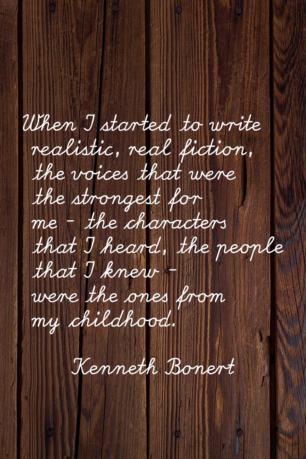 When I started to write realistic, real fiction, the voices that were the strongest for me - the ch