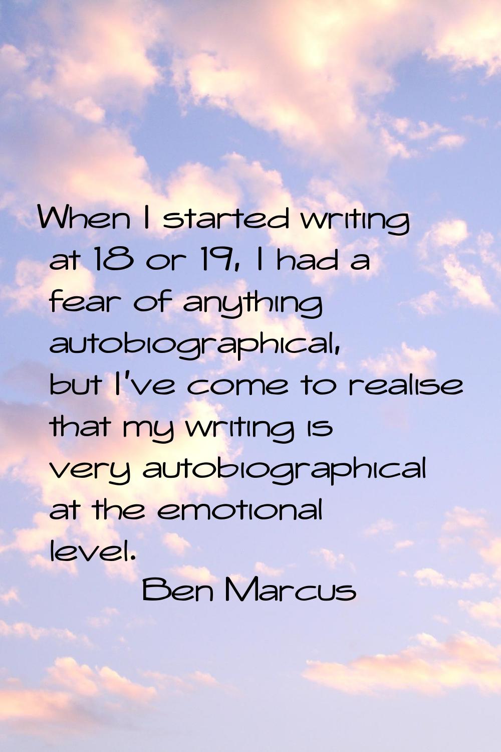 When I started writing at 18 or 19, I had a fear of anything autobiographical, but I've come to rea