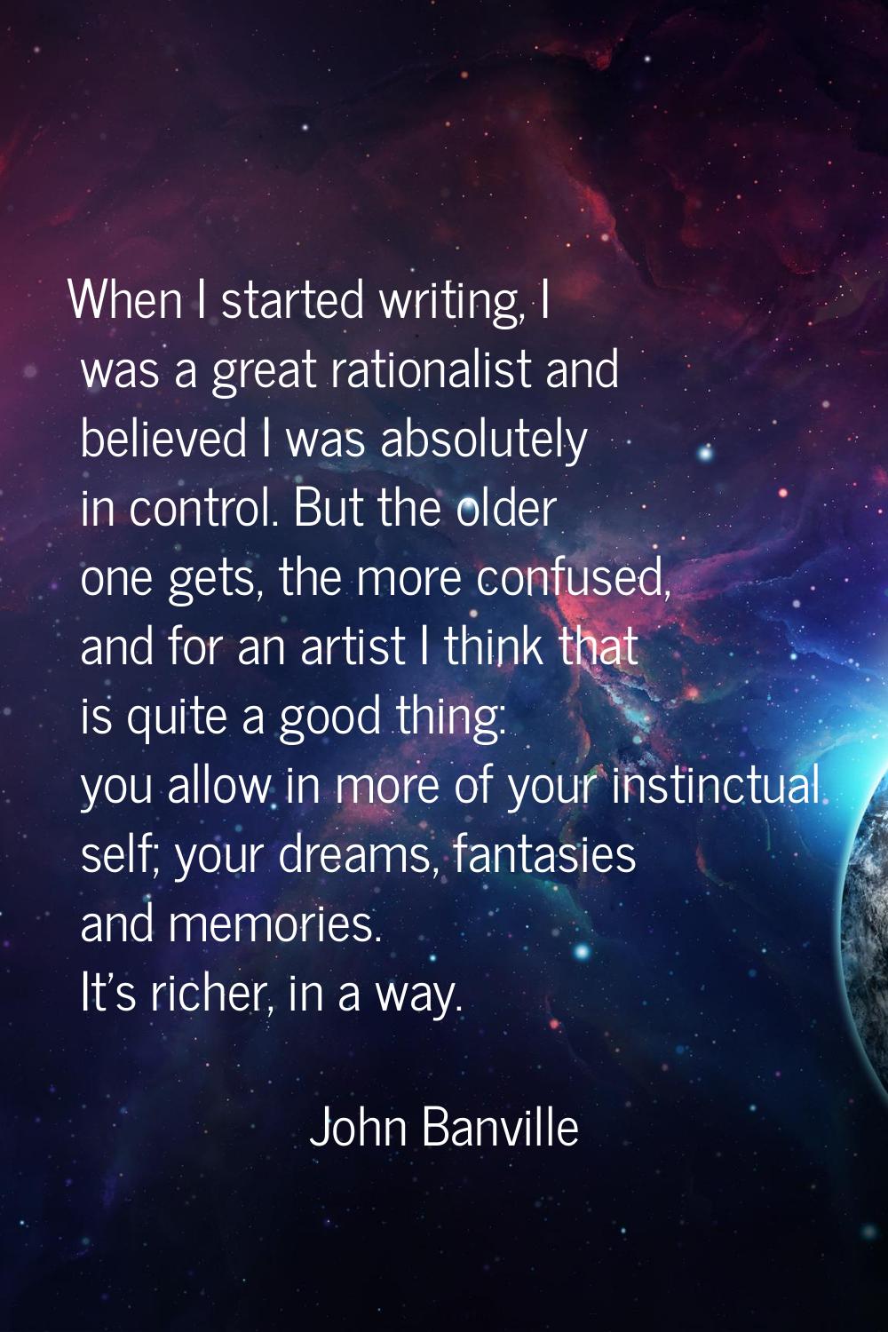 When I started writing, I was a great rationalist and believed I was absolutely in control. But the