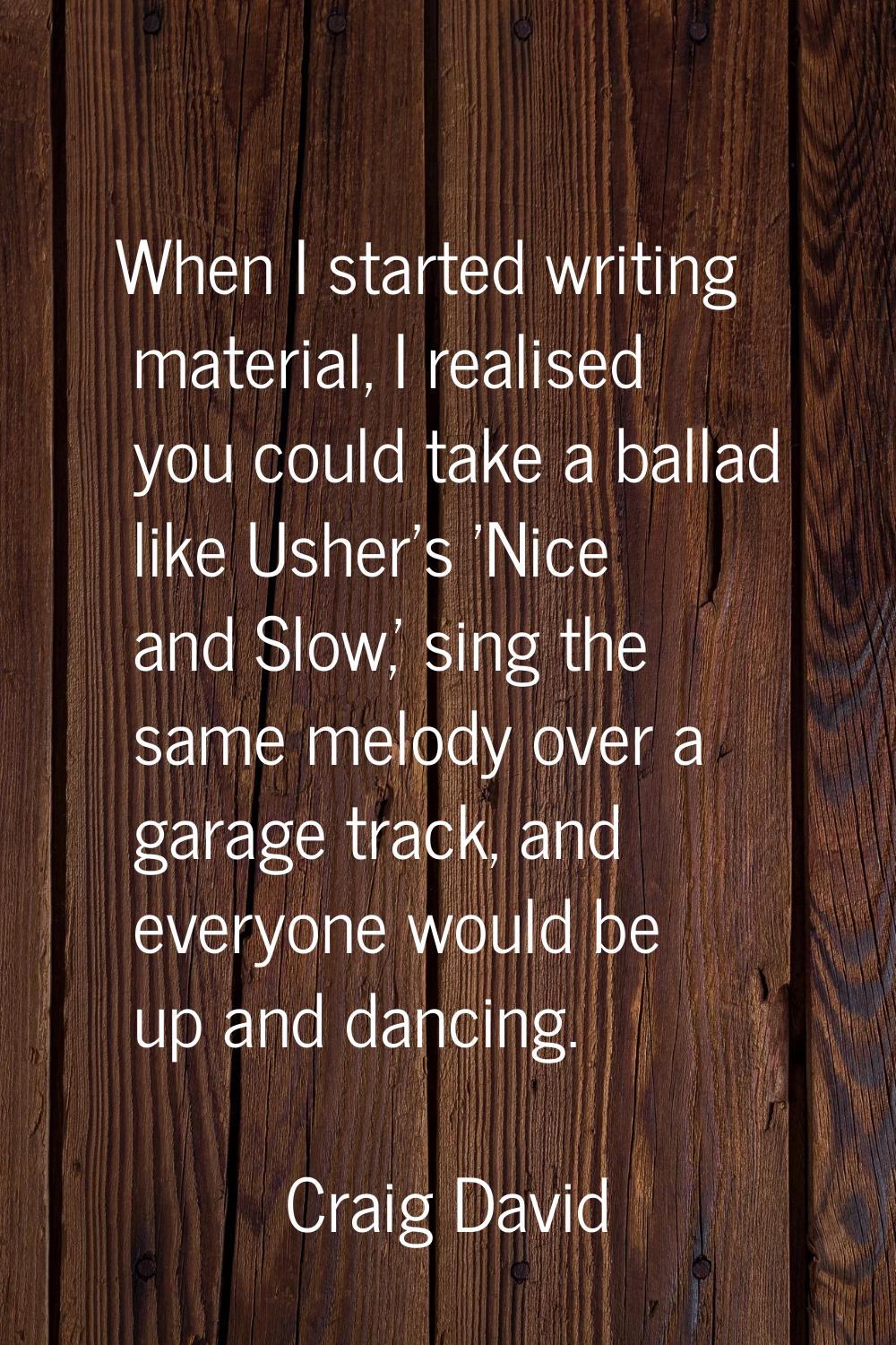When I started writing material, I realised you could take a ballad like Usher's 'Nice and Slow,' s