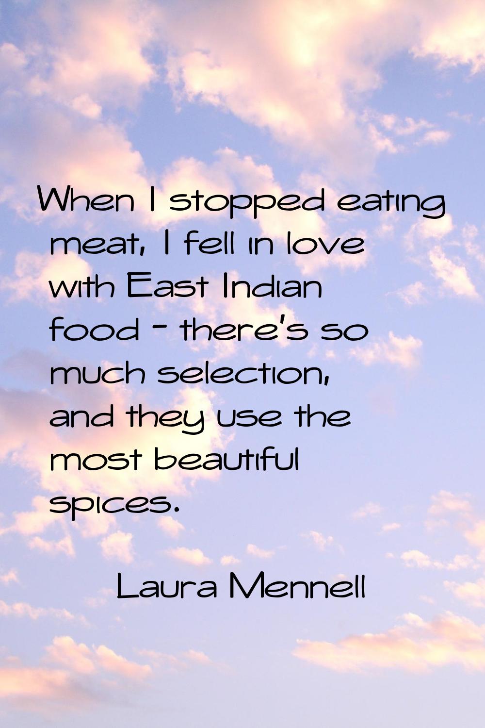 When I stopped eating meat, I fell in love with East Indian food - there's so much selection, and t