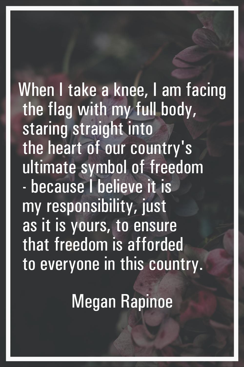 When I take a knee, I am facing the flag with my full body, staring straight into the heart of our 