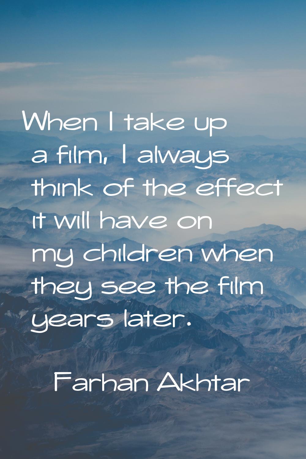 When I take up a film, I always think of the effect it will have on my children when they see the f