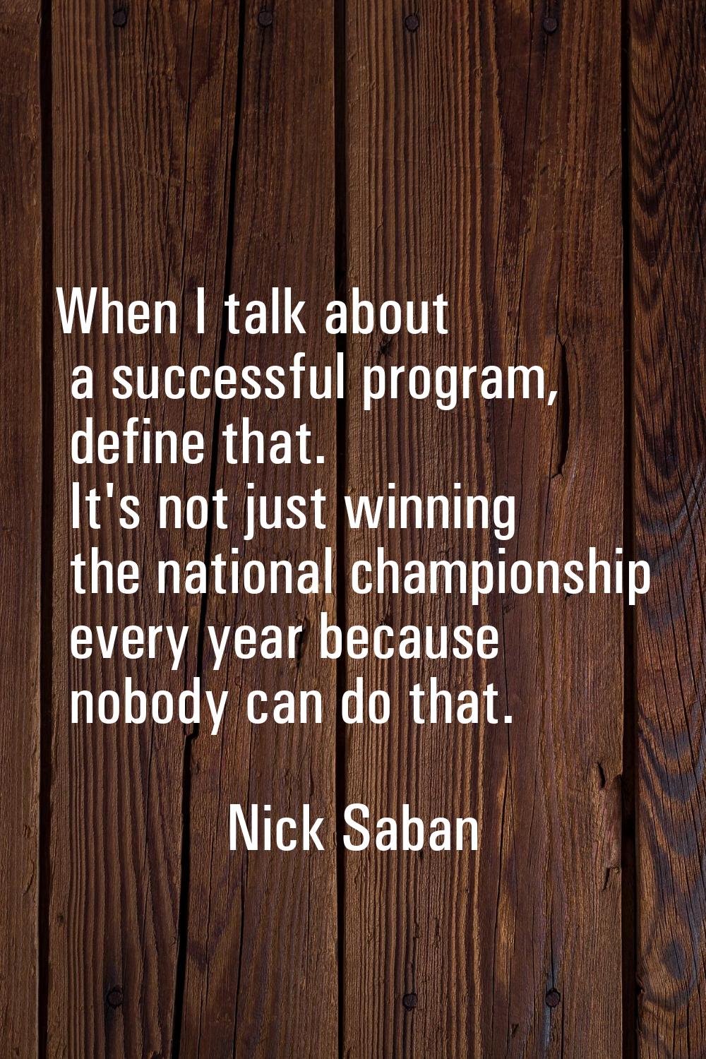When I talk about a successful program, define that. It's not just winning the national championshi