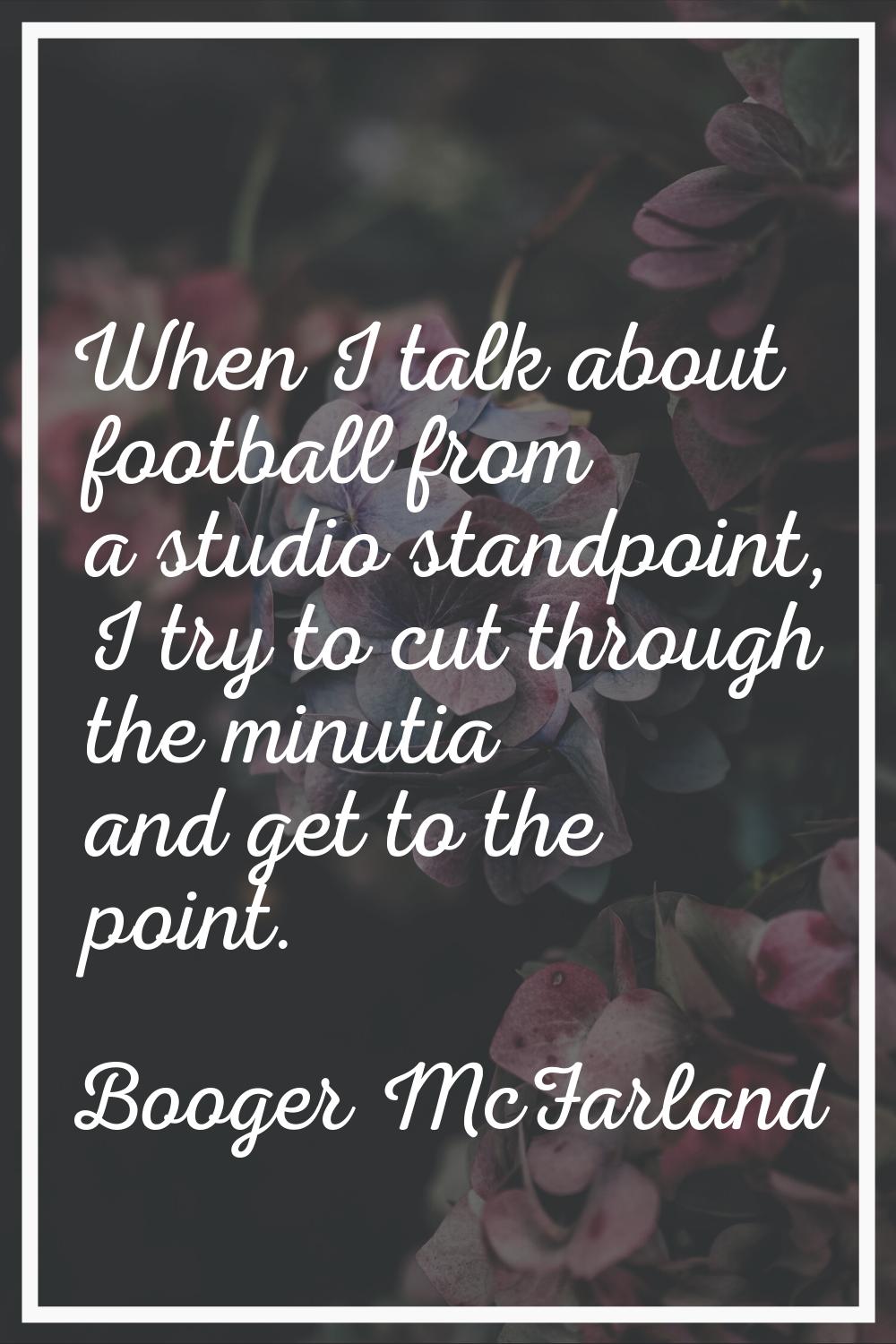 When I talk about football from a studio standpoint, I try to cut through the minutia and get to th