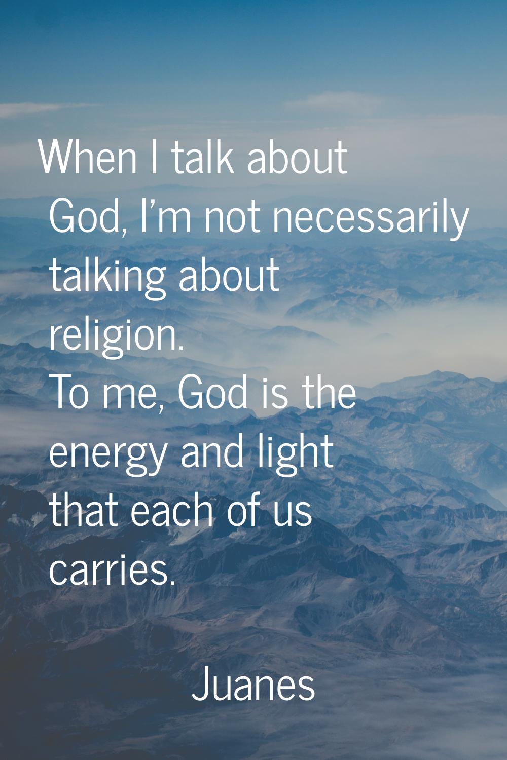 When I talk about God, I'm not necessarily talking about religion. To me, God is the energy and lig
