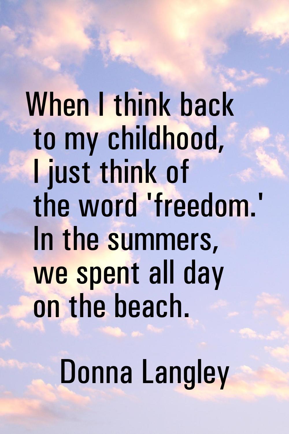 When I think back to my childhood, I just think of the word 'freedom.' In the summers, we spent all