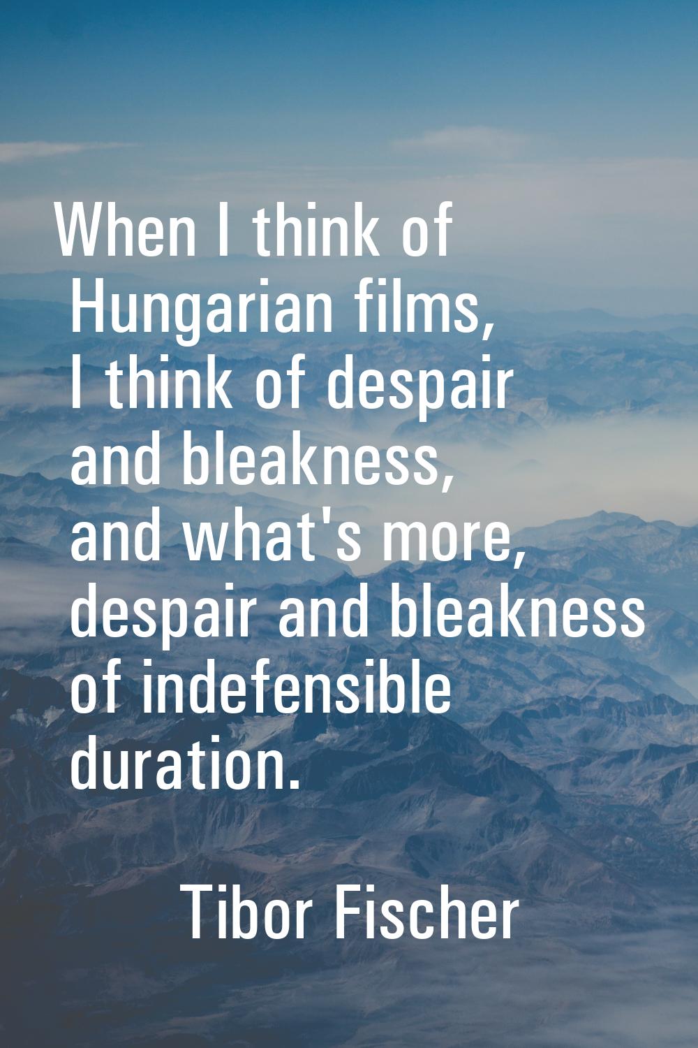 When I think of Hungarian films, I think of despair and bleakness, and what's more, despair and ble