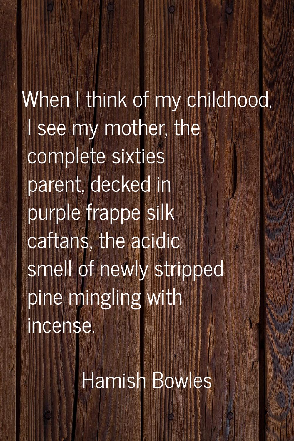When I think of my childhood, I see my mother, the complete sixties parent, decked in purple frappe