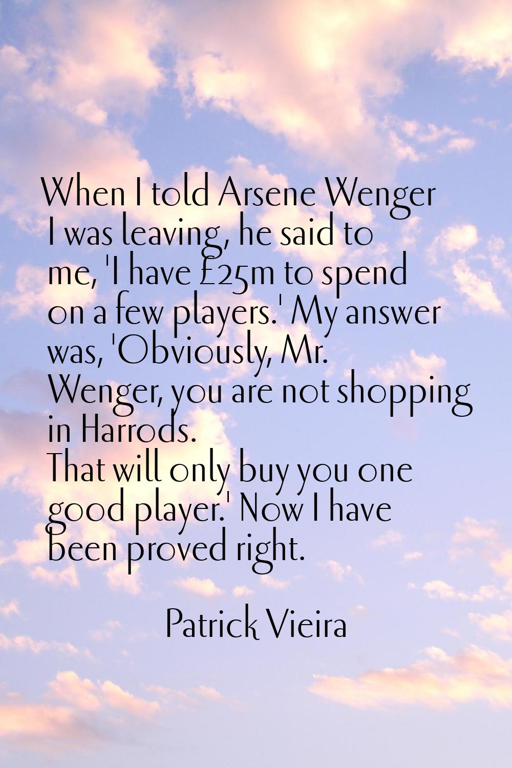 When I told Arsene Wenger I was leaving, he said to me, 'I have £25m to spend on a few players.' My