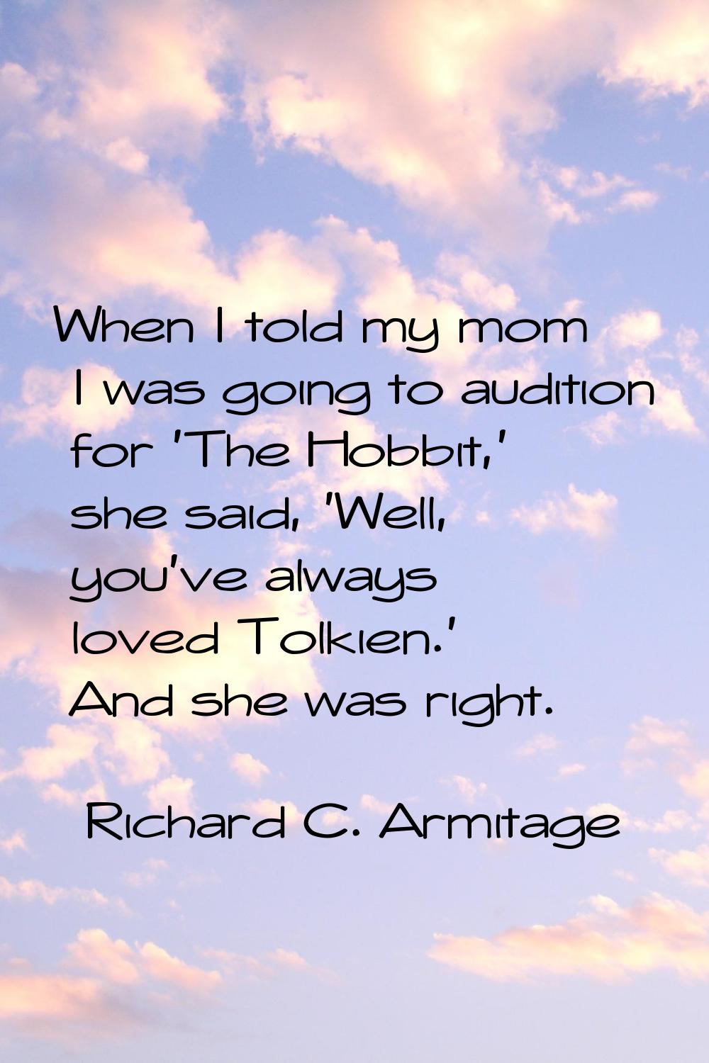 When I told my mom I was going to audition for 'The Hobbit,' she said, 'Well, you've always loved T