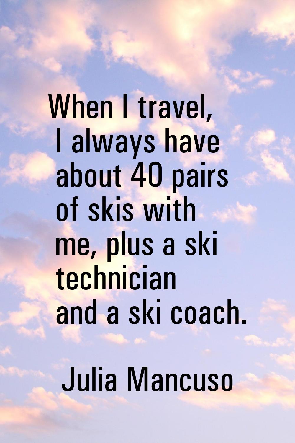 When I travel, I always have about 40 pairs of skis with me, plus a ski technician and a ski coach.