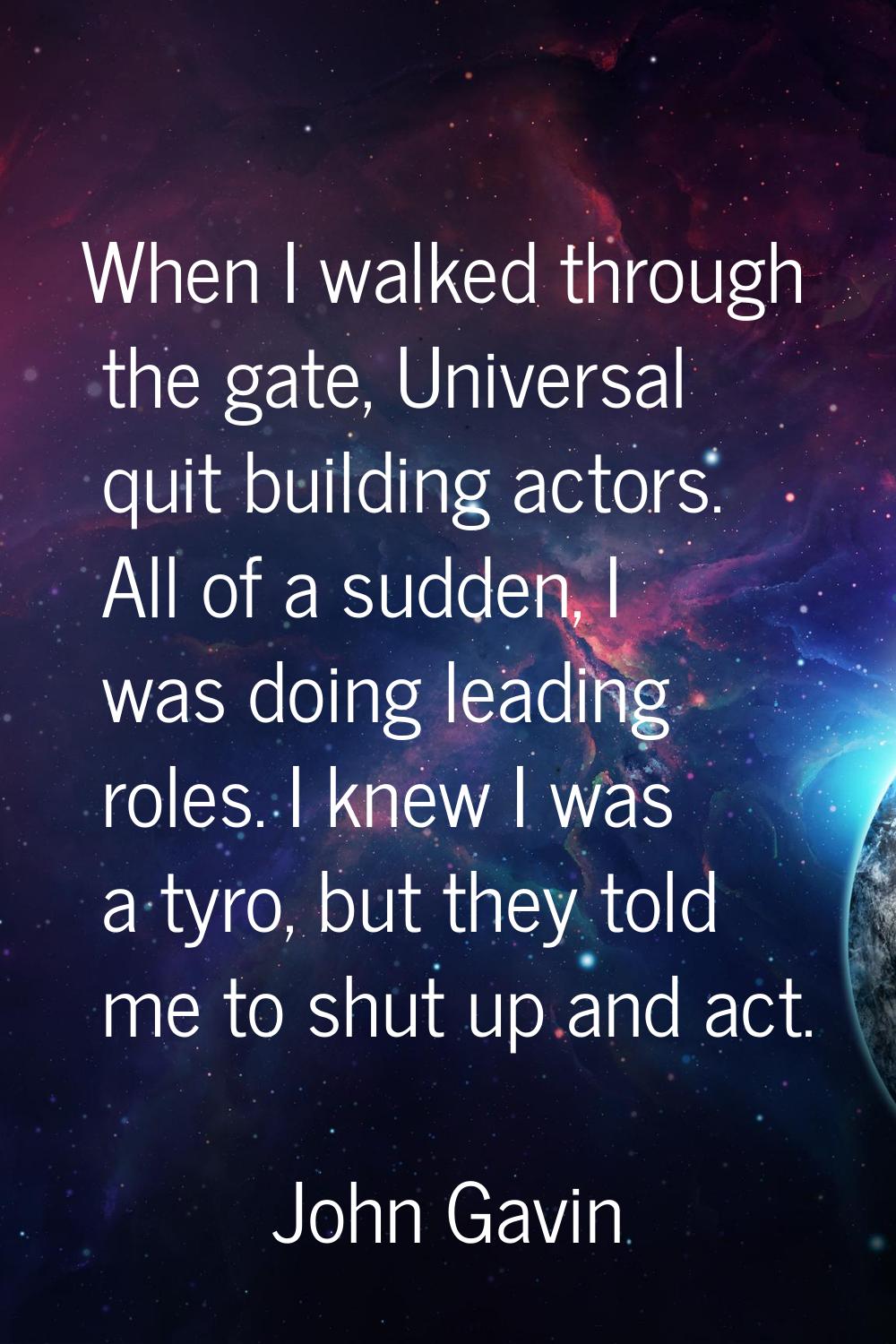 When I walked through the gate, Universal quit building actors. All of a sudden, I was doing leadin