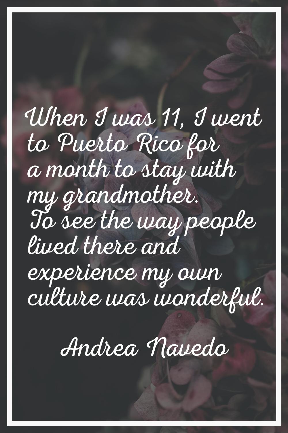 When I was 11, I went to Puerto Rico for a month to stay with my grandmother. To see the way people
