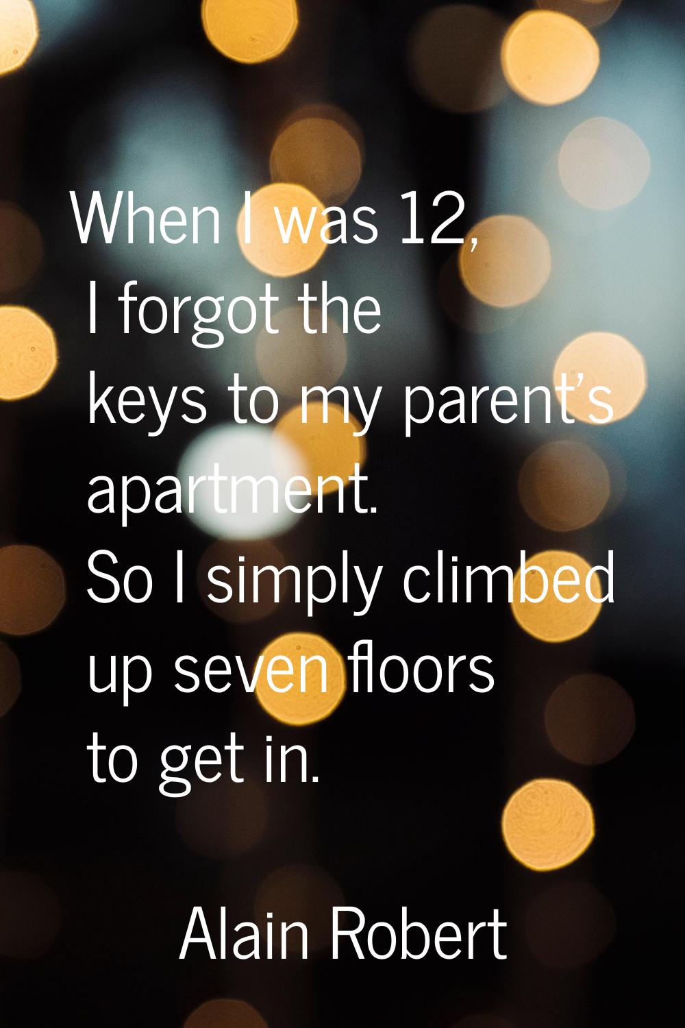 When I was 12, I forgot the keys to my parent's apartment. So I simply climbed up seven floors to g