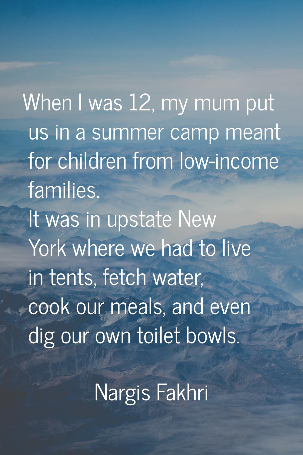 When I was 12, my mum put us in a summer camp meant for children from low-income families. It was i