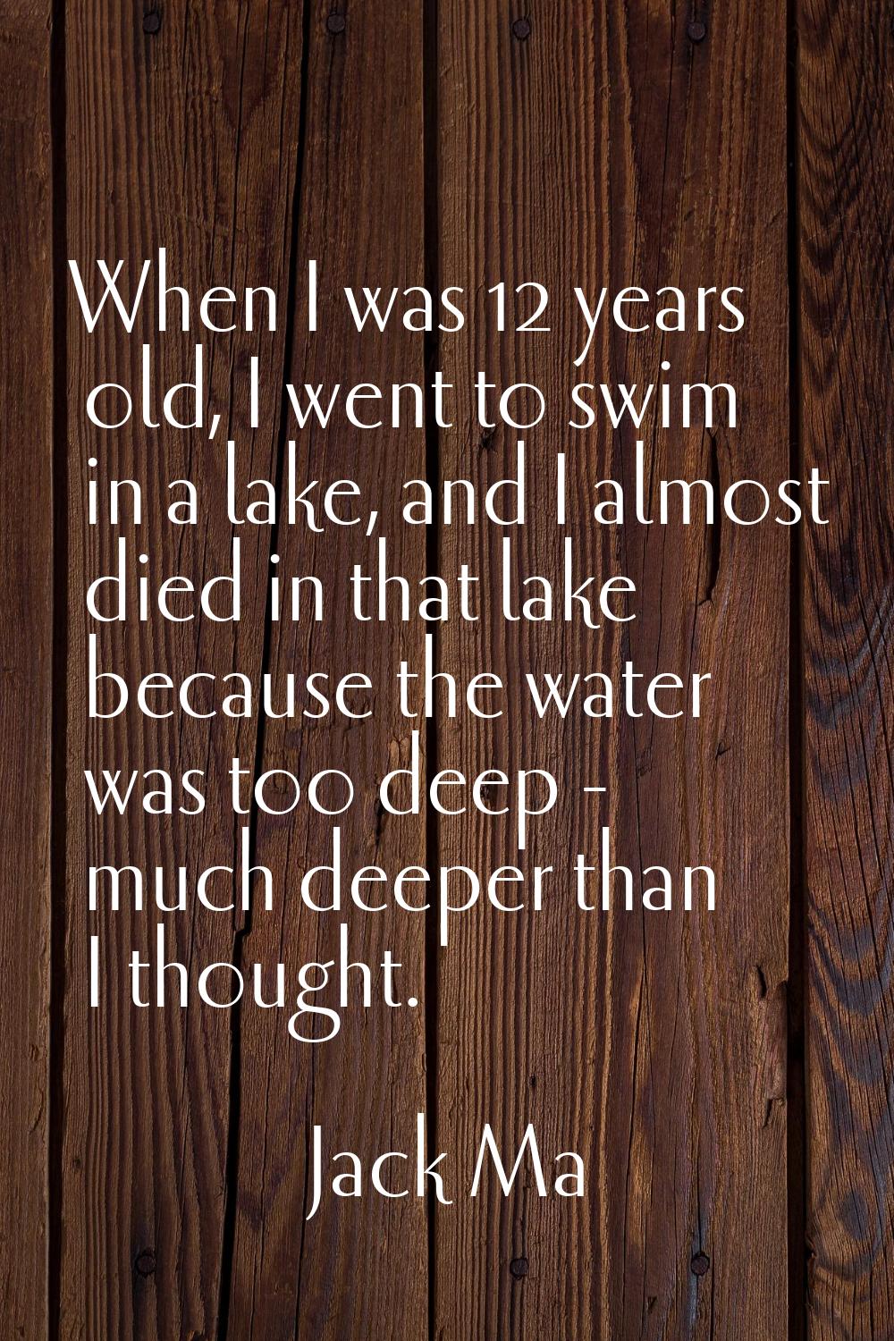 When I was 12 years old, I went to swim in a lake, and I almost died in that lake because the water