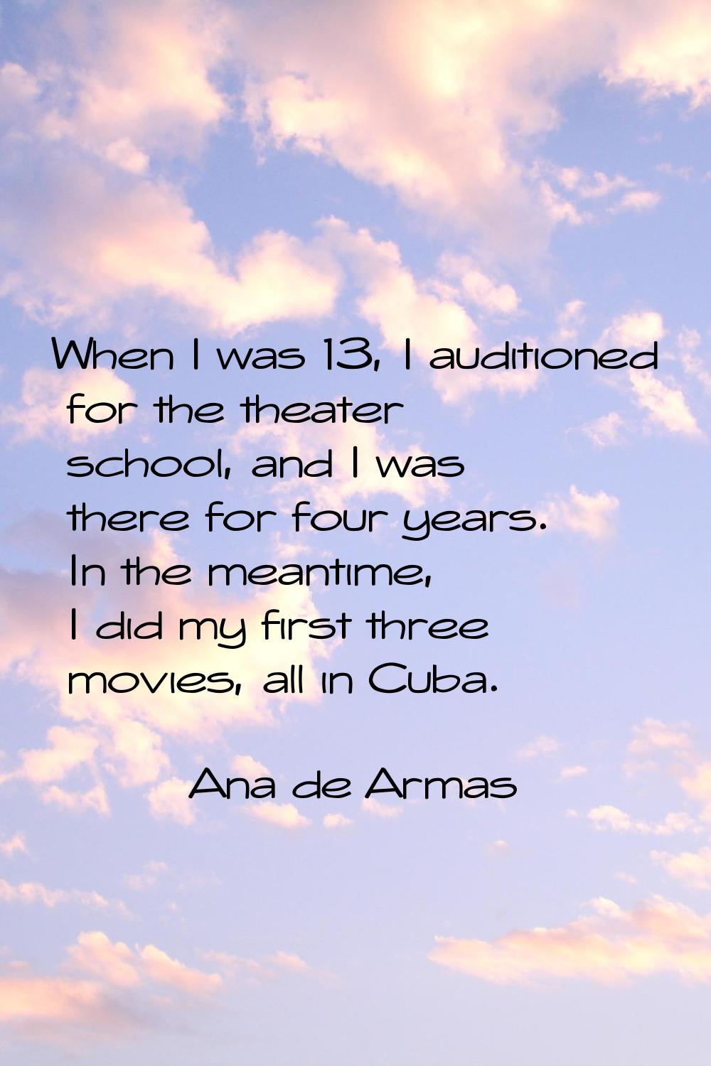 When I was 13, I auditioned for the theater school, and I was there for four years. In the meantime