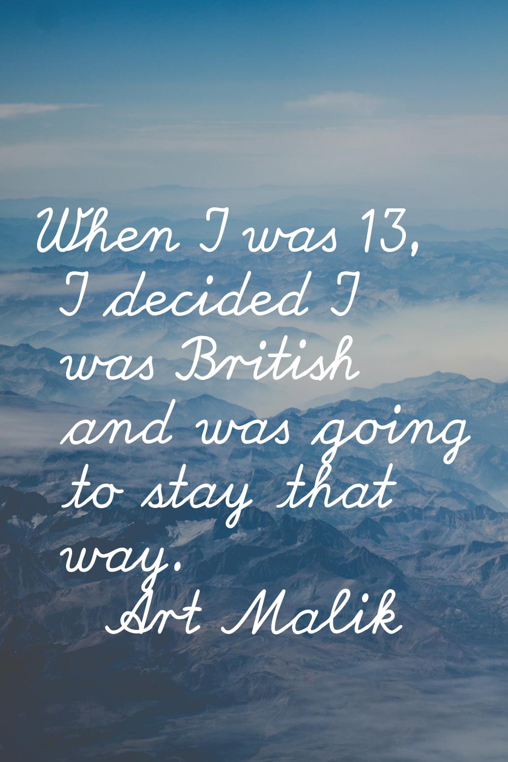 When I was 13, I decided I was British and was going to stay that way.