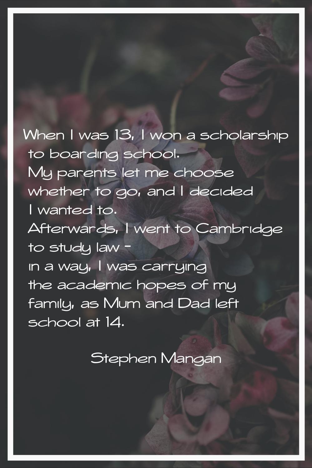 When I was 13, I won a scholarship to boarding school. My parents let me choose whether to go, and 