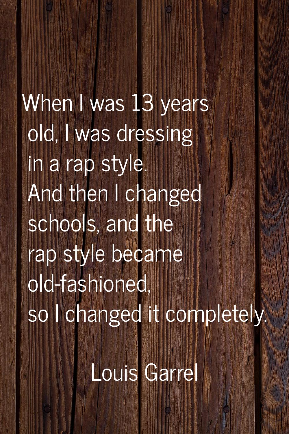 When I was 13 years old, I was dressing in a rap style. And then I changed schools, and the rap sty