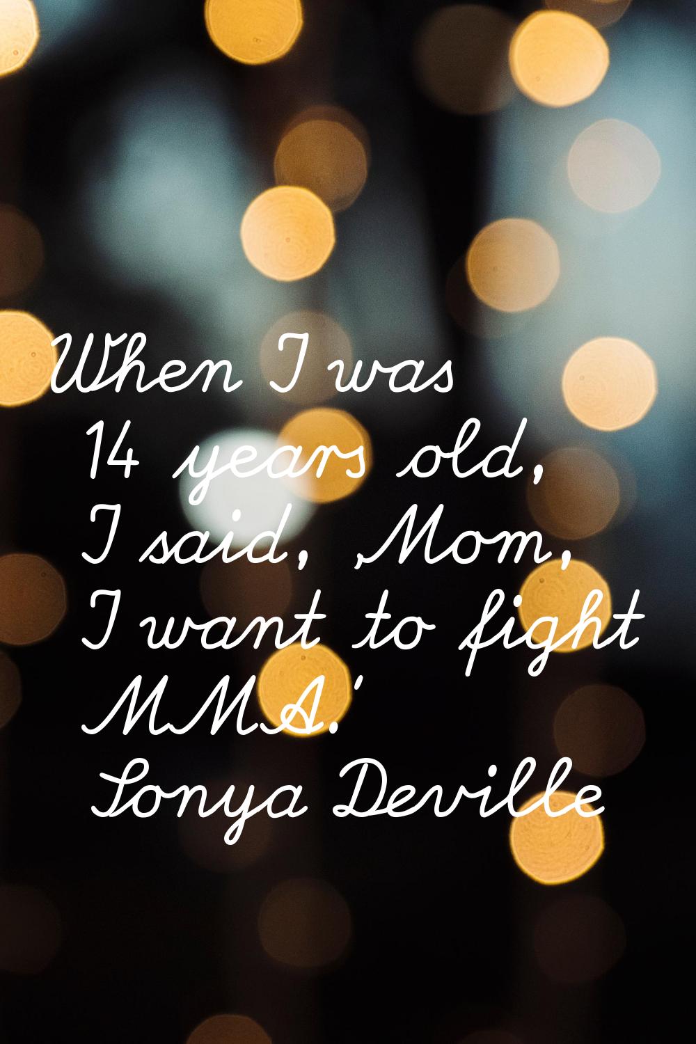 When I was 14 years old, I said, 'Mom, I want to fight MMA.'