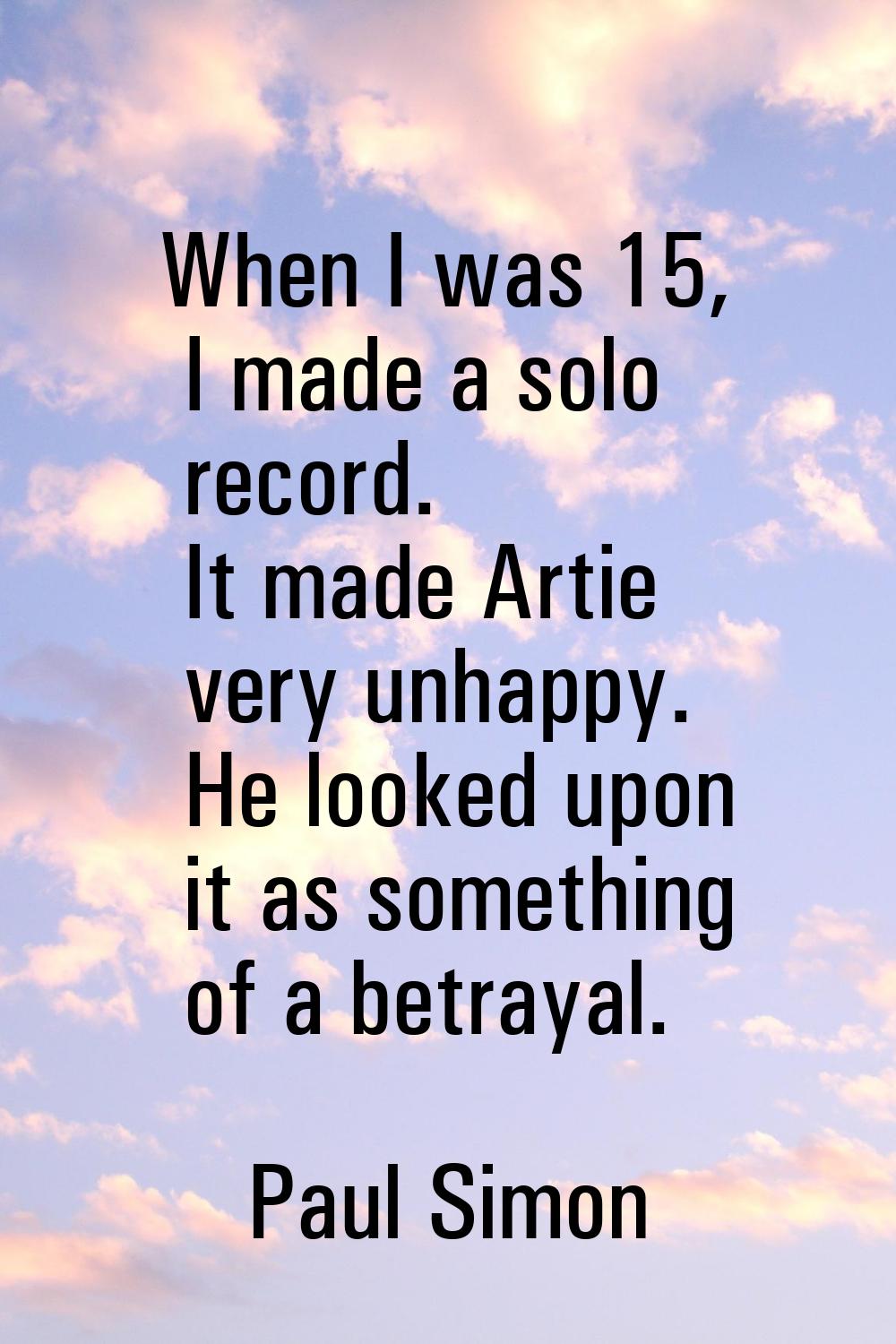 When I was 15, I made a solo record. It made Artie very unhappy. He looked upon it as something of 
