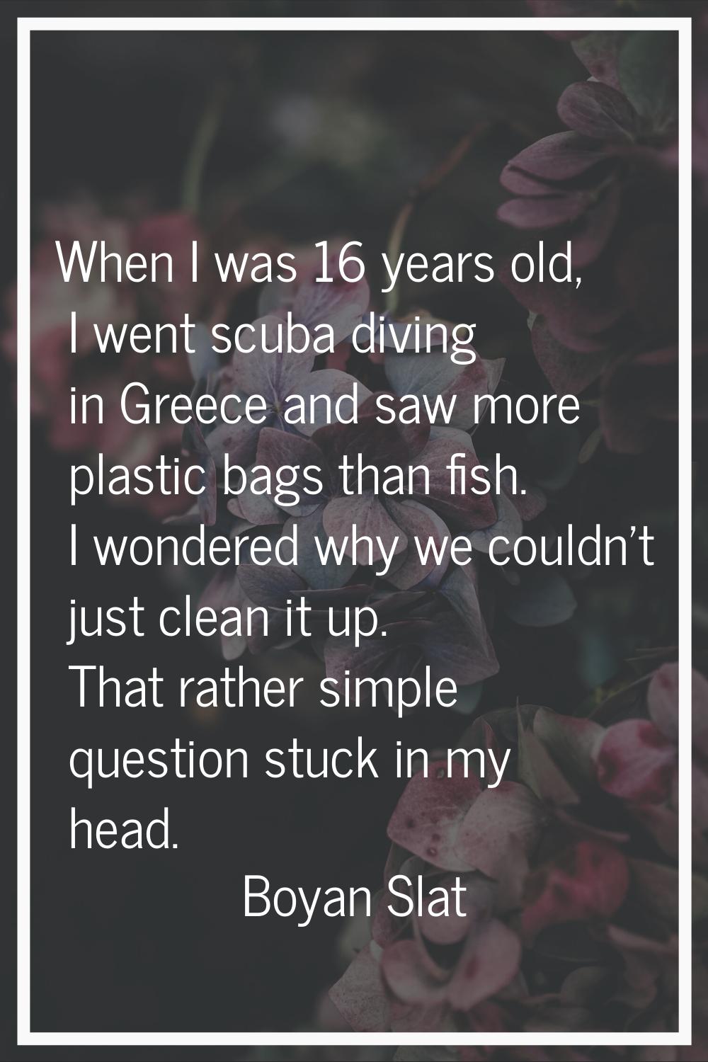 When I was 16 years old, I went scuba diving in Greece and saw more plastic bags than fish. I wonde