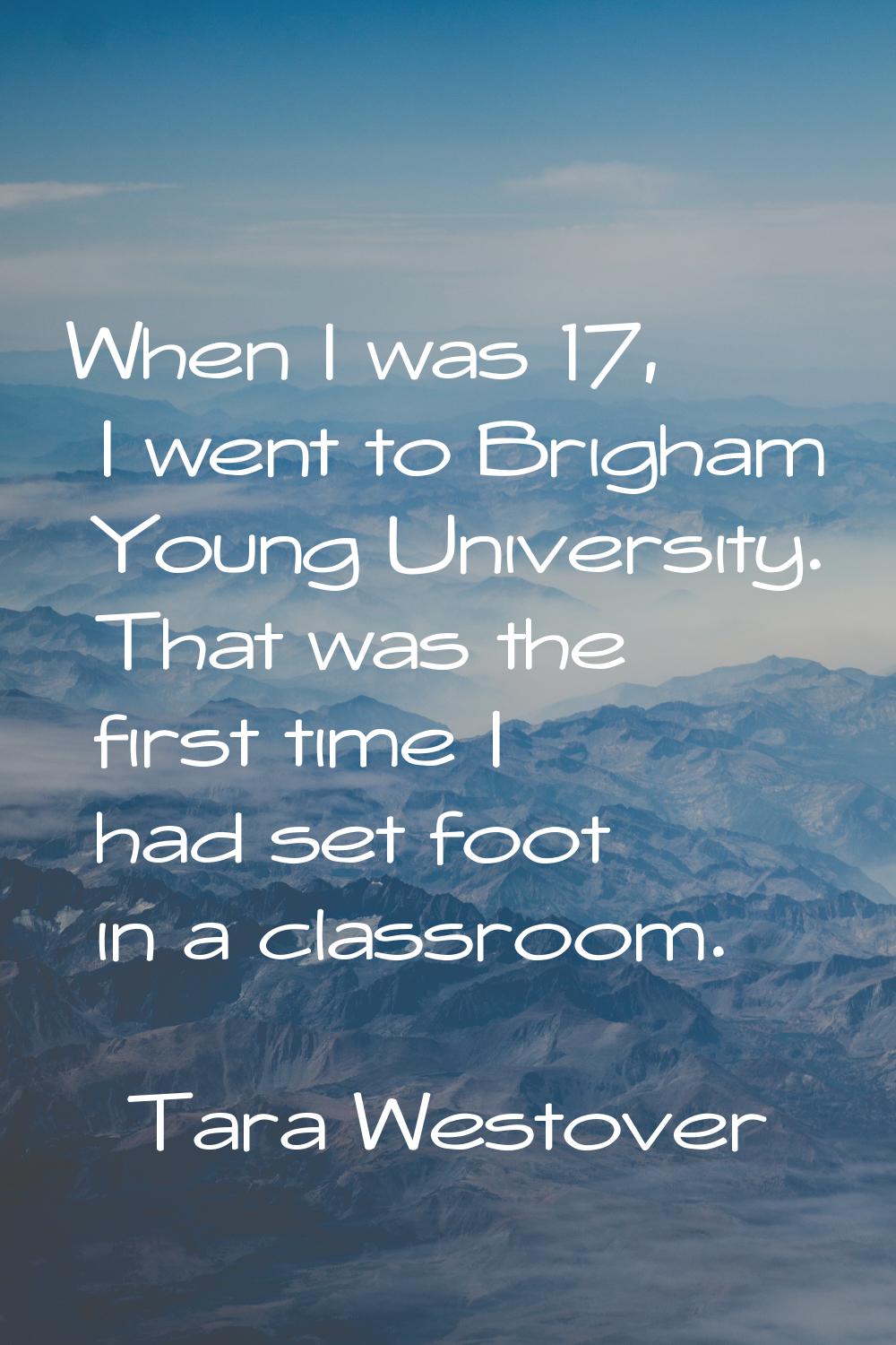 When I was 17, I went to Brigham Young University. That was the first time I had set foot in a clas