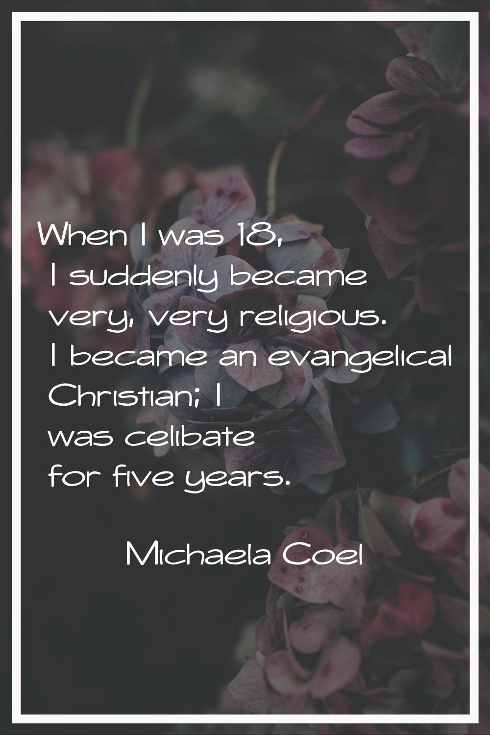 When I was 18, I suddenly became very, very religious. I became an evangelical Christian; I was cel