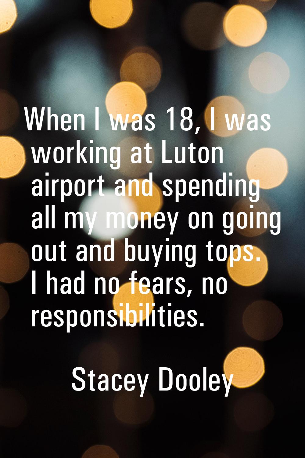 When I was 18, I was working at Luton airport and spending all my money on going out and buying top