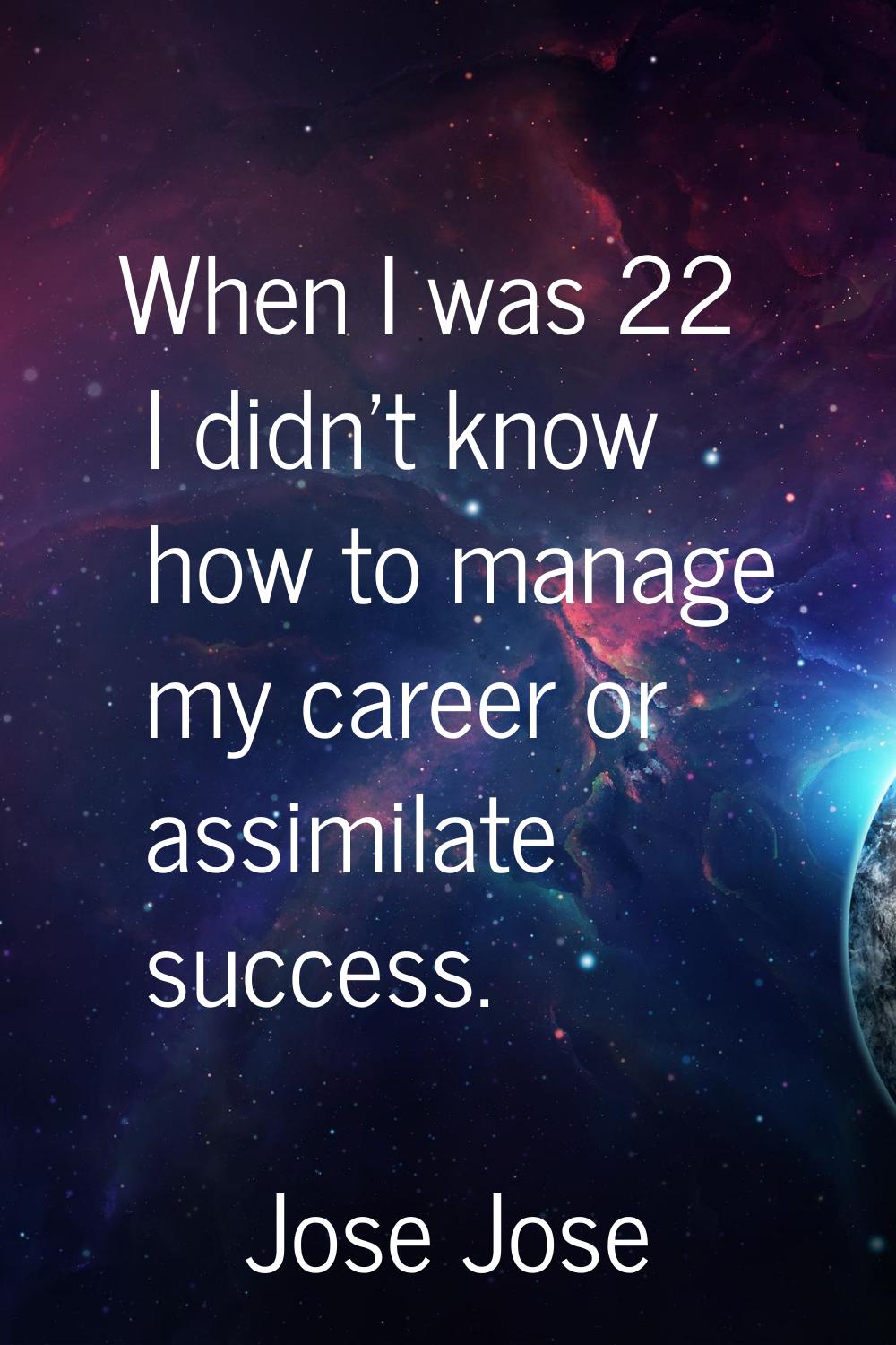 When I was 22 I didn't know how to manage my career or assimilate success.
