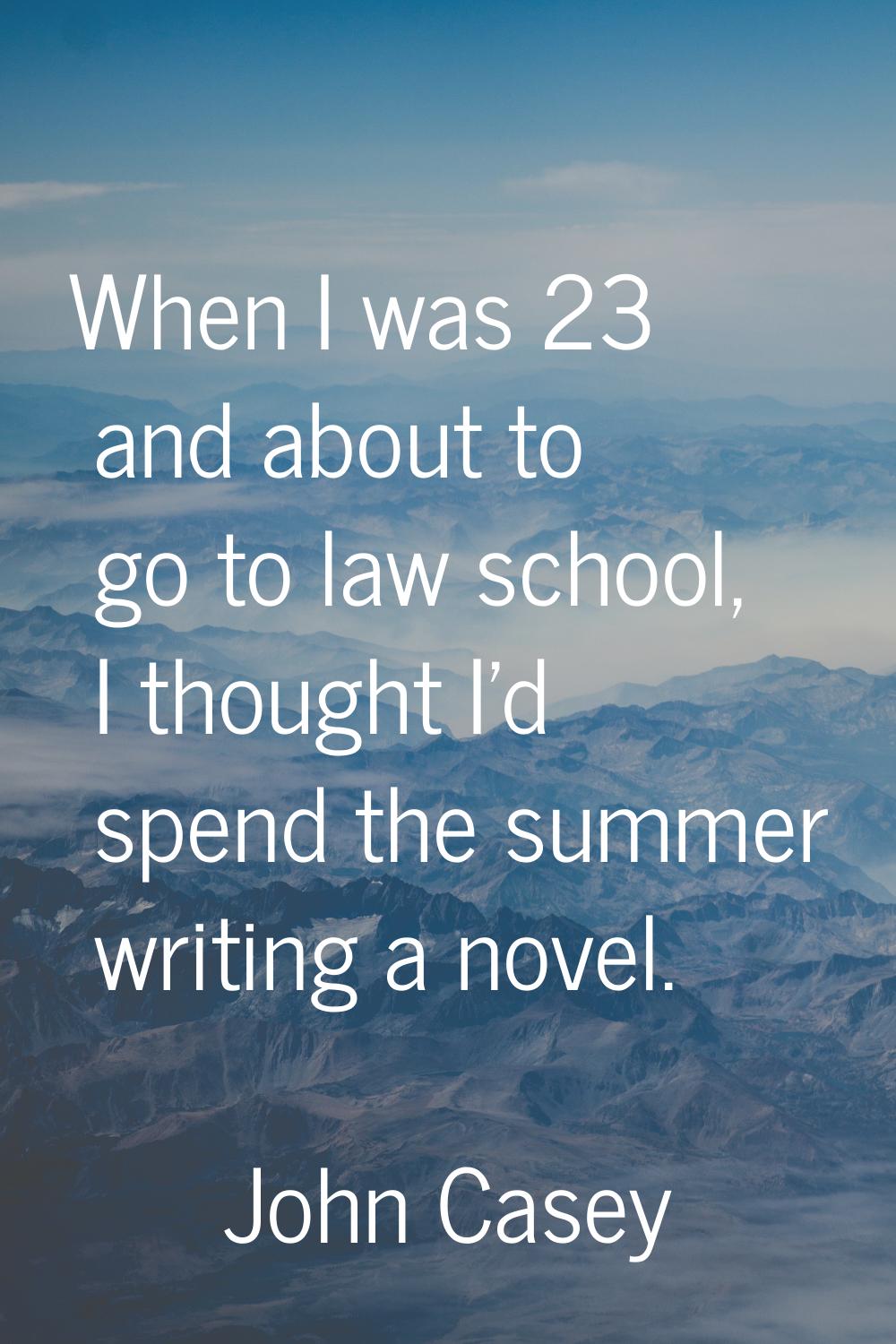When I was 23 and about to go to law school, I thought I'd spend the summer writing a novel.